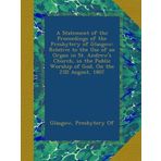 A Statement of the Proceedings of the Presbytery of Glasgow: Relative to the Use of an Organ in St. Andrew's Church, in the Public Worship of God, On the 23D August, 1807