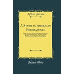 A Study in American Freemasonry: Based Upon Pike's Morals and Dogma of the Ancient, and Accepted Scottish Rite, Mackey's Masonic Ritualist, the ... Masonic Standard Works (Classic Reprint)
