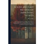 A Sure and Easy Method of Improving Estates: By Plantation of Oak, Elm, Ash, Beech, Birch, Plutanus, Portugal Chestnut, Horse Chestnut, Walnut, Lime, ... and All Kinds of Aquatics, Etc. Wherein Is