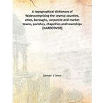 A topographical dictionary of Wales comprising the several counties, cities, boroughs, corporate and market towns, parishes, chapelries and townships 1834 [Hardcover] [Hardcover] Samuel d Lewis