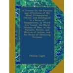 A Treatise On the Passions and Affections of the Mind, Philosophical, Ethical, and Theological: In a Series of Disquisitions, in Which Are Traced, the ... of Action, and the Means of Obtaining Permane