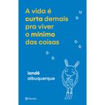 A VIDA É CURTA DEMAIS PRA VIVER O MÍNIMO DAS COISAS