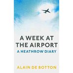 [A Week At The Airport: A Heathrow Diary] (By: Alain de Botton) [published: September, 2009]