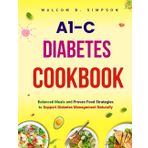 A1c Diabetes Cookbook: Balanced Meals and Proven Food Strategies, to Support Diabetes Management Naturally (Malcom B Simpson’s Diet-Friendly Delights Series, Band 24)