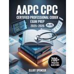 AAPC CPC Certified Professional Coder Exam Prep 2025–2026: Study Guide With 700+ Practice Questions, Detailed Answer Explanations & Proven Test-Taking Strategy