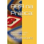 ABA na Prática:: Guia Completo para Transformar Vidas