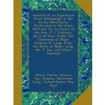 Account of an Expedition from Pittsburgh to the Rocky Mountains, Performed in the Years 1819 and '20, by Order of the Hon. J. C. Calhoun, Sec'y of ... of Major Long, Mr. T. Say, and Other Gentlem