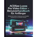 ACDSee Luxea Pro Video Editor - Benutzerhandbuch für Anfänger: Schritt-für-Schritt-Anleitung zur schnellen Erstellung von polierten Filmen