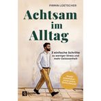 Achtsam im Alltag: 3 einfache Schritte zu weniger Stress und mehr Gelassenheit