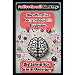 Active Recall Mastery: Die ultimative Lernstrategie für Studenten: Schnell und dauerhaft Wissen aufbauen und Prüfungen mühelos meistern