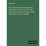 Acts of the General Assembly and Ordinances of the Trustees for the Organization and Government of the University of North-Carolina