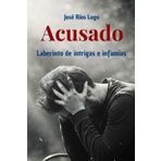 ACUSADO: Laberinto de intrigas e infamia (Obras literarias de José Ríos Lugo)