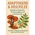 Adaptogene & Heilpilze: Natürliche Heilkräfte für Stressabbau und Immunsystem: Wie Reishi, Cordyceps & Ashwagandha Körper und Geist stärken
