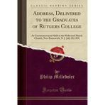 Address, Delivered to the Graduates of Rutgers College: At Commencement Held in the Reformed Dutch Church, New Brunswick, N. J. July 20, 1831 (Classic Reprint)