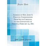 Address of Hon. John S. Preston, Commissioner From South Carolina, to the Convention of Virginia, February 19, 1861 (Classic Reprint)