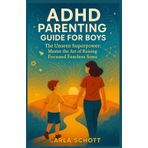 ADHD PARENTING GUIDE FOR BOYS: The Unseen Superpower: Master the Art of Raising Focused, Fearless Sons