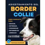 Adiestramiento del BORDER COLLIE: Libro completo para Educar, Entrenar, Comunicarse con su perro y entender su lenguaje.