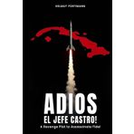 Adios El Jefe Castro!: A Revenge Plot to Assassinate Fidel
