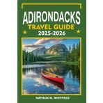 ADIRONDACKS TRAVEL GUIDE 2025-2026: Explore Lake Placid, Saranac Lake, Tupper Lake, and More (Unforgettable Travel Guide Adventure for Singles and Married)