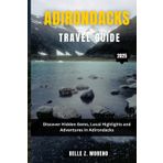 ADIRONDACKS TRAVEL GUIDE 2025: Discover Hidden Gems, Local Highlights and Adventures