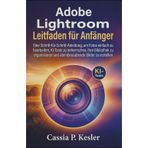 Adobe Lightroom Leitfaden für Anfänger: Eine Schritt-für-Schritt-Anleitung, um Fotos einfach zu bearbeiten, KI-Tools zu beherrschen, Ihre Bibliothek ... und atemberaubende Bilder zu erstellen