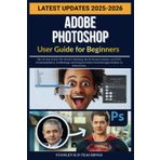 ADOBE PHOTOSHOP USER GUIDE FOR BEGINNERS 2025: Hier ist eine Schritt-für-Schritt-Anleitung, die Sie kennen müssen, um PS für Fotomanipulation, ... beherrschen (The Adobian Guide for Beginners)