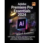 Adobe Premiere Pro Essentials 2024: Edit Faster, Smarter, and More Creatively with Real-World Workflows, Pro Techniques, and AI-Powered Tools