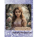 Adult Colouring Book Featuring Princesses etc: Large Print Designs, Images from Fairy-Tales; Fashion and Beauty Illustrations from Victorian and Renaissance times and More!