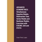 ADVANCED ECONOMETRICS: Simultaneous Equation Models, Multivariate Time Series Models and Nonlinear Models. Exercises with EVIEWS, SAS and STATA