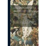 Aesopi Phrygis et aliorum fabulae: Quorum nomina sequenti pagella uidere licet: accessit huic editioni alterum Laurentij Abstemij Hecatomythium, hoc ... alter, nunq[ue] hactenus in Gallia excusus