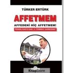 Affetmem: Affedeni Hiç Affetmem! - Türker Ertürk