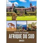 AFRIQUE DU SUD GUIDE DE VOYAGE 2025: Des safaris majestueux aux villes dynamiques – votre voyage ultime à travers la nature, la culture et l’aventure
