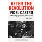 After the Revolution: Fidel Castro’s Defining Speeches, 1959–1962 (Vol. I) (Cuba Libre: The Essential Texts of the Cuban Revolution)