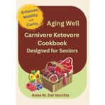 Aging Well Carnivore Ketovore Cookbook: Designed for Seniors - Enhansing Mobility & Clarity