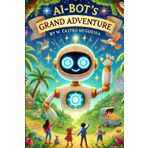 AI-Bot's Grand Adventure: A Journey Through the Amazing World of Artificial Intelligence