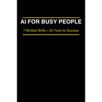AI for Busy People: 25 Proven AI Tools to Save Time & Simplify Your Life: Harness ChatGPT & Boost Your Productivity (Everyday AI Made Simple, Book 1)