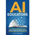 AI for Educators: Ethical, Practical, Fun, and Timesaving Strategies to Personalize Learning, Foster Critical Thinking, and Prepare Your Students for a Rapidly Changing Future