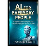 AI for Everyday People: A Complete Guide to Using AI to Save Time, Earn Money, and Level Up Your Life