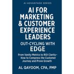 AI for Marketing & Customer Experience Leaders: Out-Cycling with EDGE: From Vanity Metrics to ROI Clarity - How to Compress the Customer Journey and Prove Growth (The AI Advantage Series, Band 8)