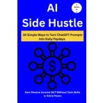 AI Side Hustle: 30 Simple Ways to Turn ChatGPT Prompts into Daily Paydays (2 Books in 1) Earn Passive Income 24/7 Without Tech Skills or Extra Hours
