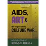 AIDS, Art & the Origins of the Culture War: Selected Writings of Robert Atkins