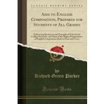 Aids to English Composition, Prepared for Students of All Grades: Embracing Specimens and Examples of School and College Exercises and Most of the ... Both in Prose and Verse (Classic Reprint)