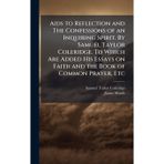 Aids to Reflection and The Confessions of an Inquiring Spirit. By Samuel Taylor Coleridge. To Which Are Added His Essays on Faith and the Book of Common Prayer, Etc