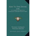 [(AIDS to the Divine Life: In a Series of Practical Christian Contemplations (1865))] [Author: Thomas Sherman] published on (September, 2010)