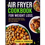 AIR FRYER COOKBOOK FOR WEIGHT LOSS: Slim Down and Savor Every Bite with Quick and Healthy Air Fryer Recipes