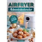 Airfryer Adventskalender: Zuckerfrei Edition – Genussvolle Festtagsrezepte ohne Zucker, einfach & schnell