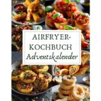 Airfryer-Kochbuch Adventskalender: 24 knusprige & gesunde Rezepte aus der Heißluftfritteuse – einfach, schnell & perfekt für die Adventszeit