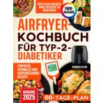Airfryer-Kochbuch für Typ-2-Diabetiker: Einfache, schnelle und supergesunde Rezepte, um köstliche Gerichte ohne Verzicht zu genießen und den Blutzuckerspiegel stabil zu halten. Inkl. 60-Tage-Plan