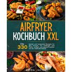 Airfryer Kochbuch XXL: Die 330 besten und leckersten Rezepte für den Airfryer. Für Anfänger und Profis, einfach und gesund kochen mit der Heißluftfritteuse.