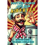 Airfryer Protein Power: Dieses Rezeptbuch bietet 40 proteinreiche Airfryer-Gerichte – schnell, einfach und lecker! Fleisch, Fisch, Vegetarisch oder Süßes: Gesundes Kochen war nie kreativer!